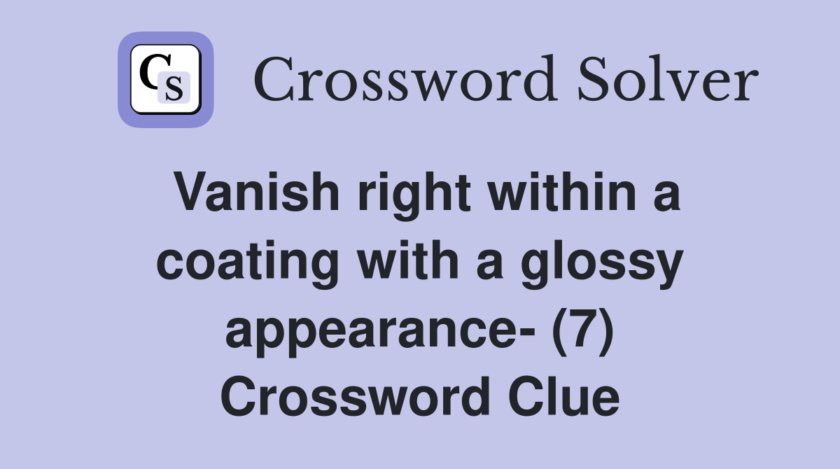 Vanish right within a coating with a glossy appearance- (7) Crossword Clue