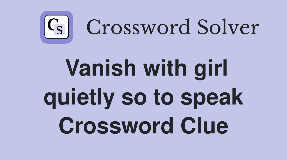 Vanish with girl quietly so to speak Crossword Clue