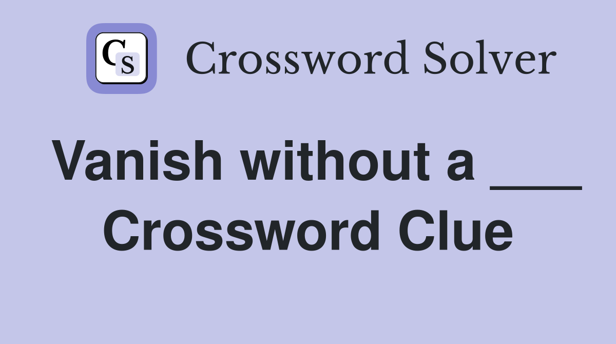 Vanish without a ___ Crossword Clue