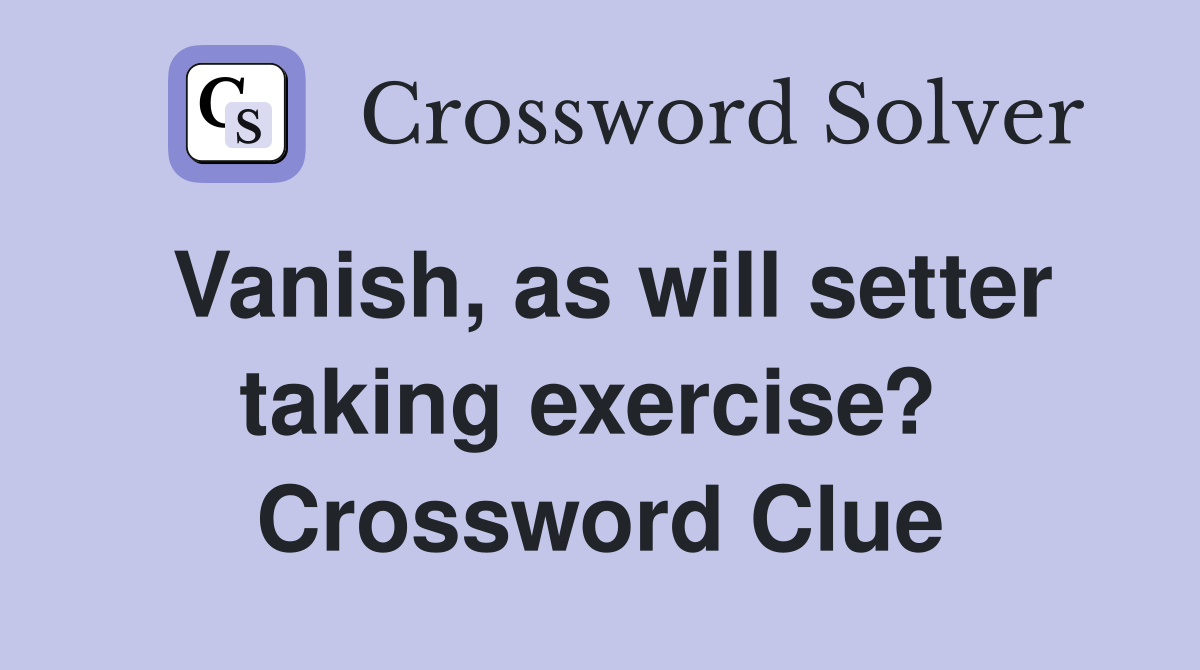 Vanish, as will setter taking exercise?  Crossword Clue