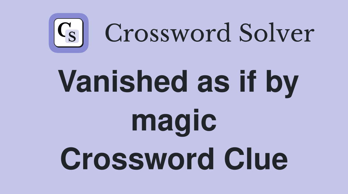 Vanished as if by magic Crossword Clue