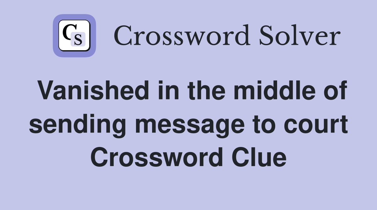 Vanished in the middle of sending message to court Crossword Clue