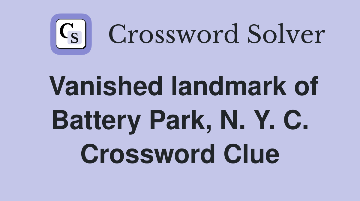 Vanished landmark of Battery Park, N. Y. C. Crossword Clue