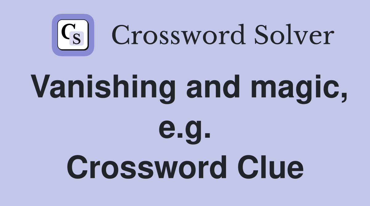 Vanishing and magic, e.g. Crossword Clue