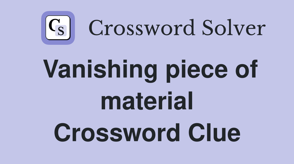 Vanishing piece of material Crossword Clue