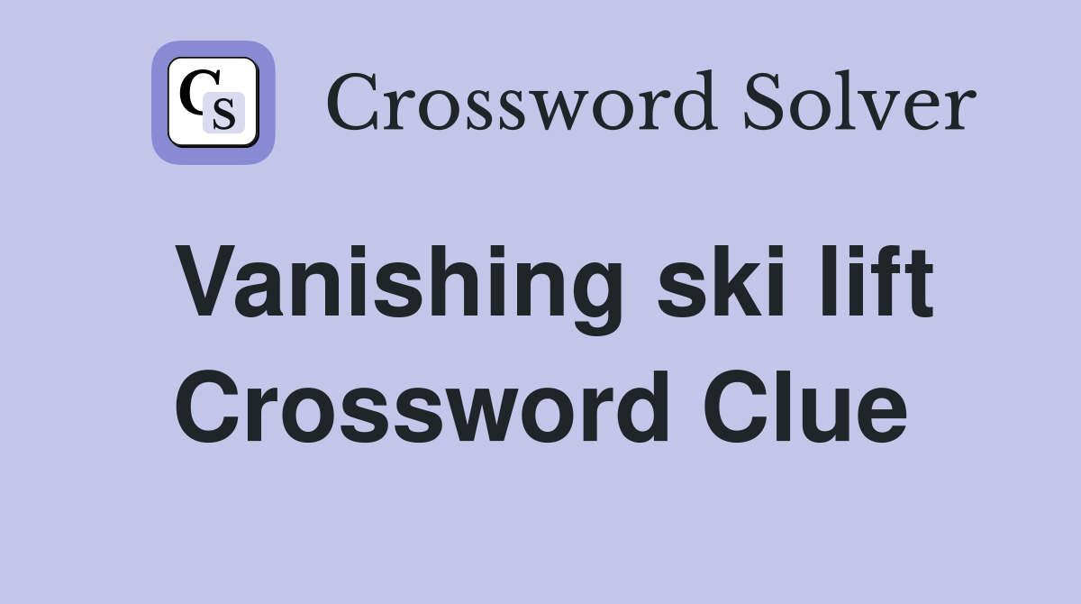 Vanishing ski lift Crossword Clue