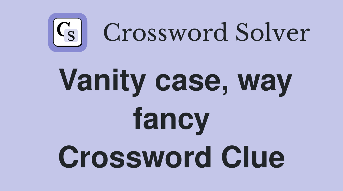 Vanity case, way fancy Crossword Clue