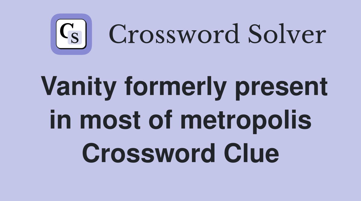 Vanity formerly present in most of metropolis Crossword Clue
