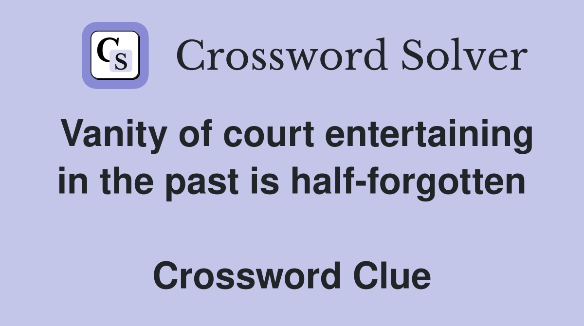 Vanity of court entertaining in the past is half-forgotten  Crossword Clue