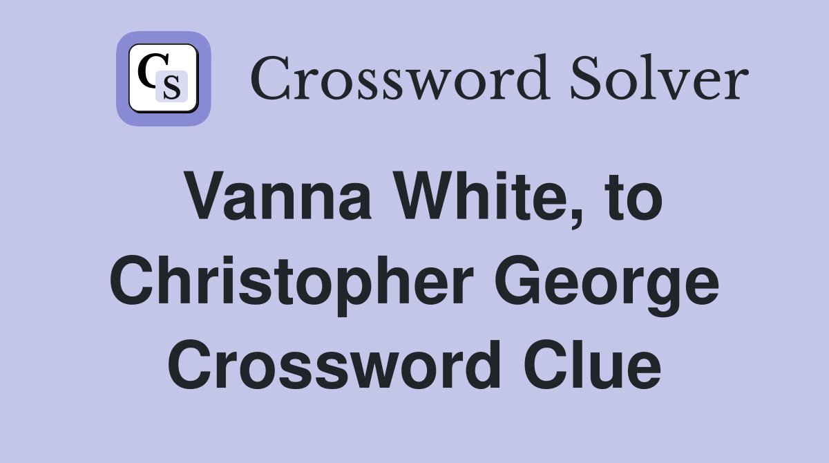 Vanna White, to Christopher George Crossword Clue