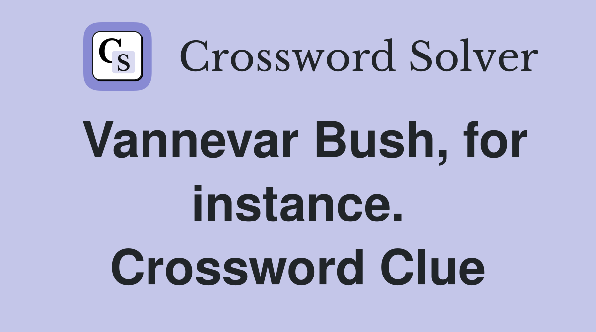 Vannevar Bush, for instance. Crossword Clue