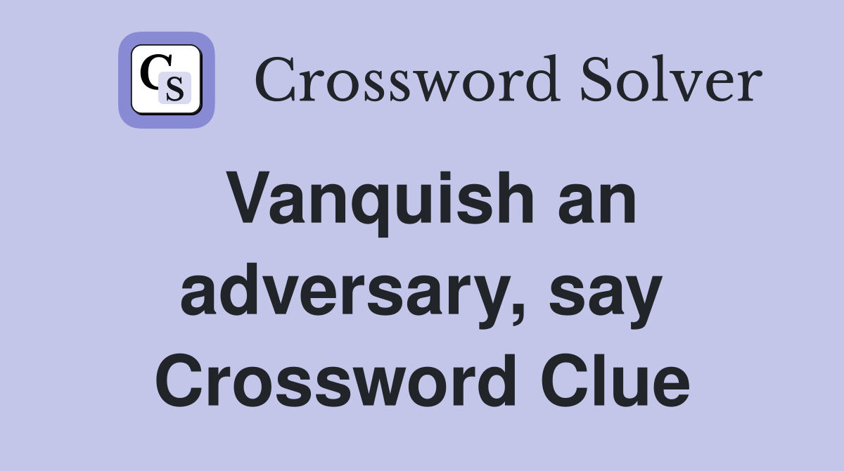 Vanquish an adversary, say Crossword Clue