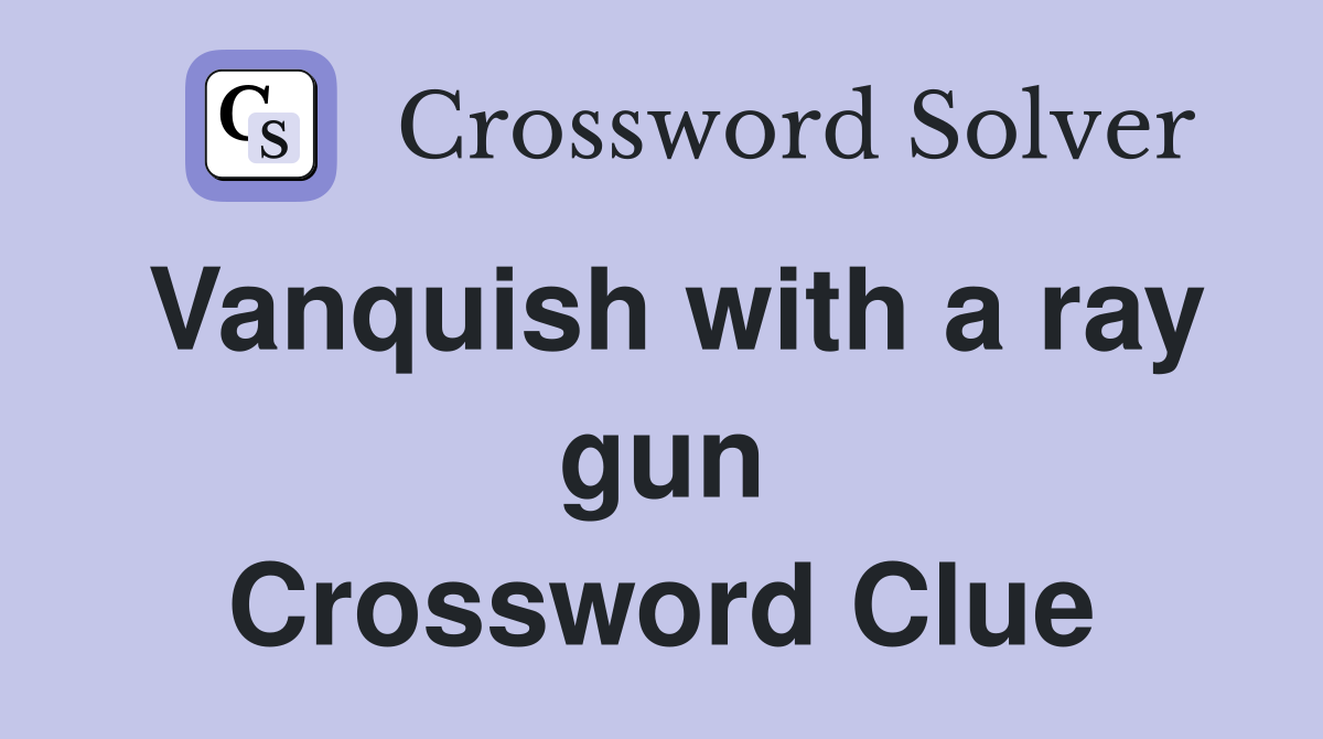 Vanquish with a ray gun Crossword Clue