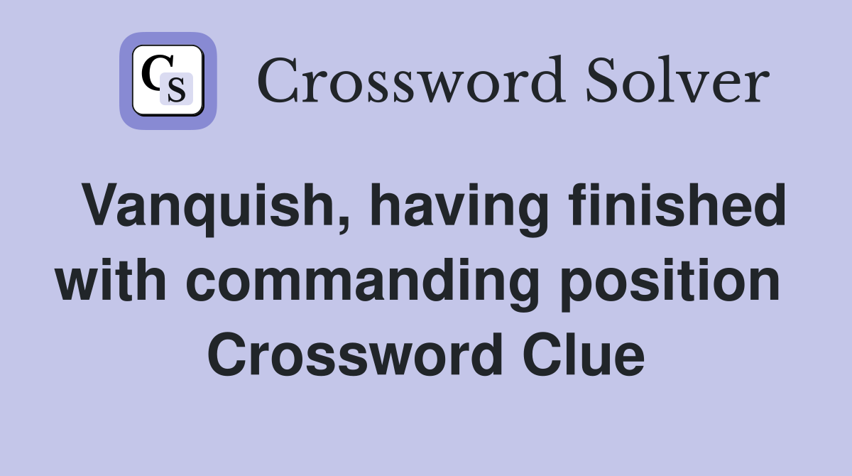 Vanquish, having finished with commanding position  Crossword Clue