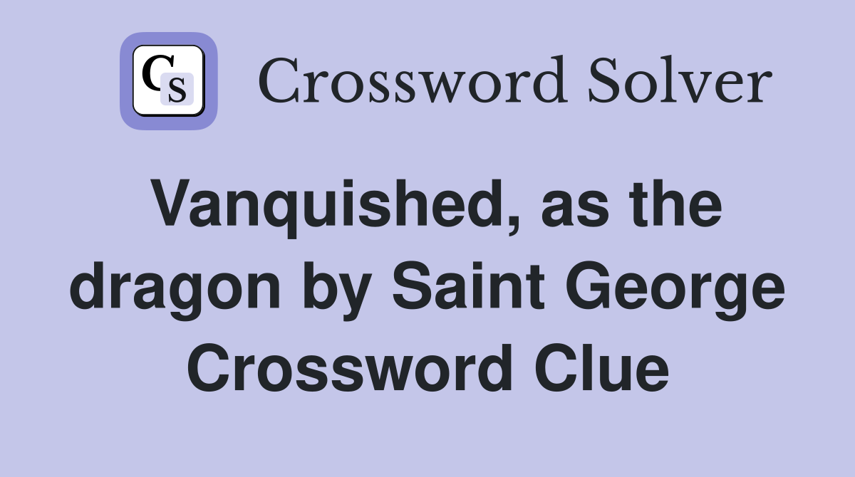 Vanquished, as the dragon by Saint George Crossword Clue