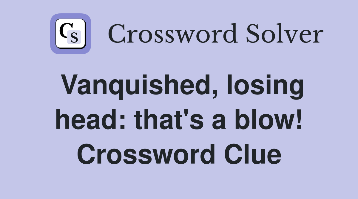 Vanquished, losing head: that's a blow! Crossword Clue