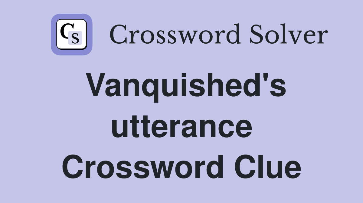 Vanquished's utterance Crossword Clue