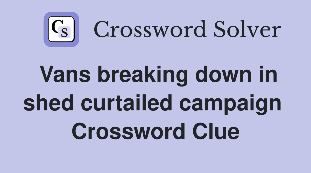 Vans breaking down in shed curtailed campaign  Crossword Clue