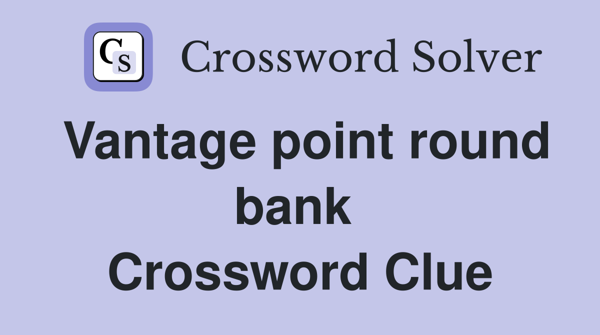 Vantage point round bank  Crossword Clue