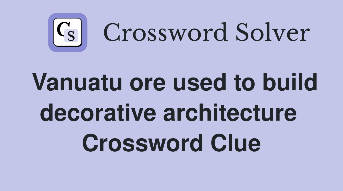 Vanuatu ore used to build decorative architecture  Crossword Clue