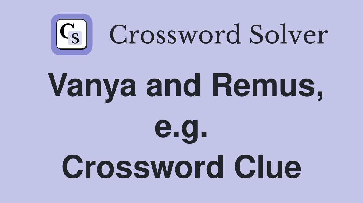 Vanya and Remus, e.g. Crossword Clue