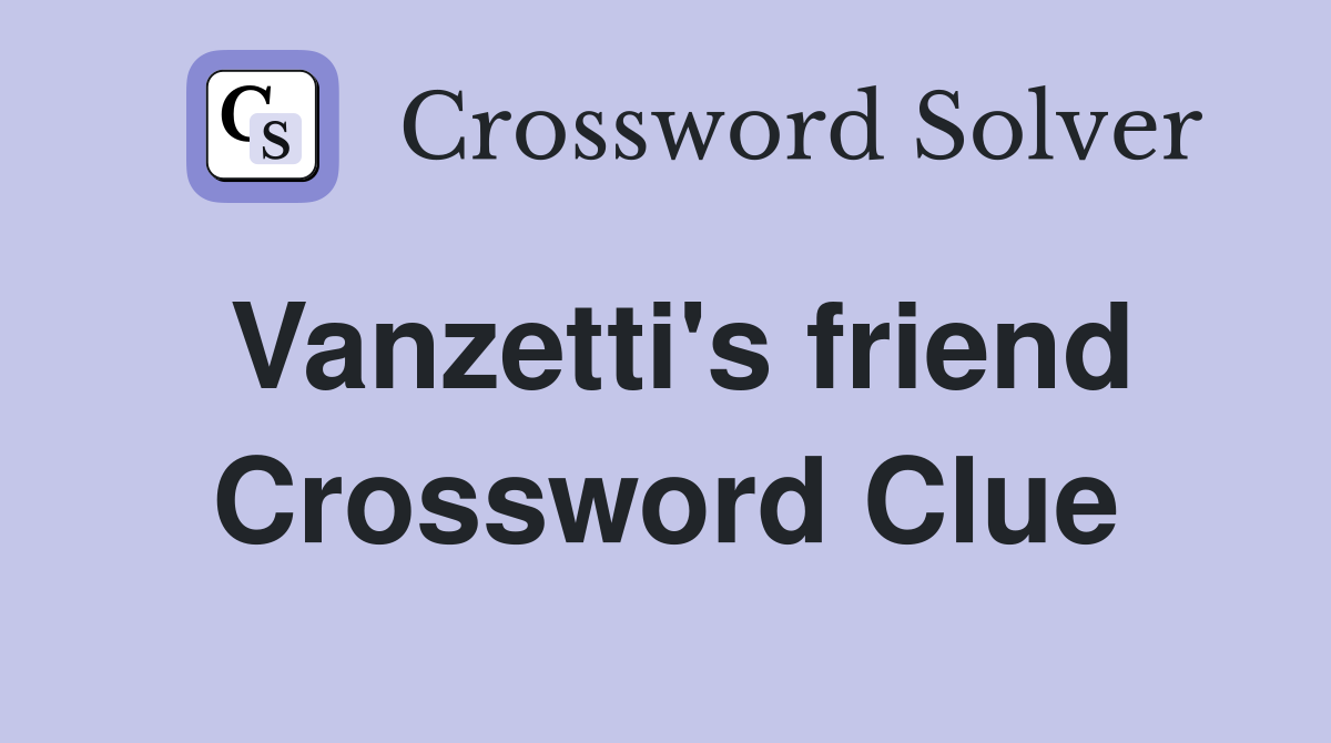 Vanzetti's friend Crossword Clue