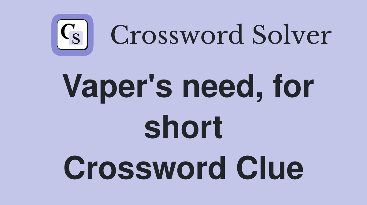 Vaper's need, for short Crossword Clue