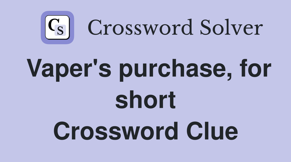 Vaper's purchase, for short Crossword Clue