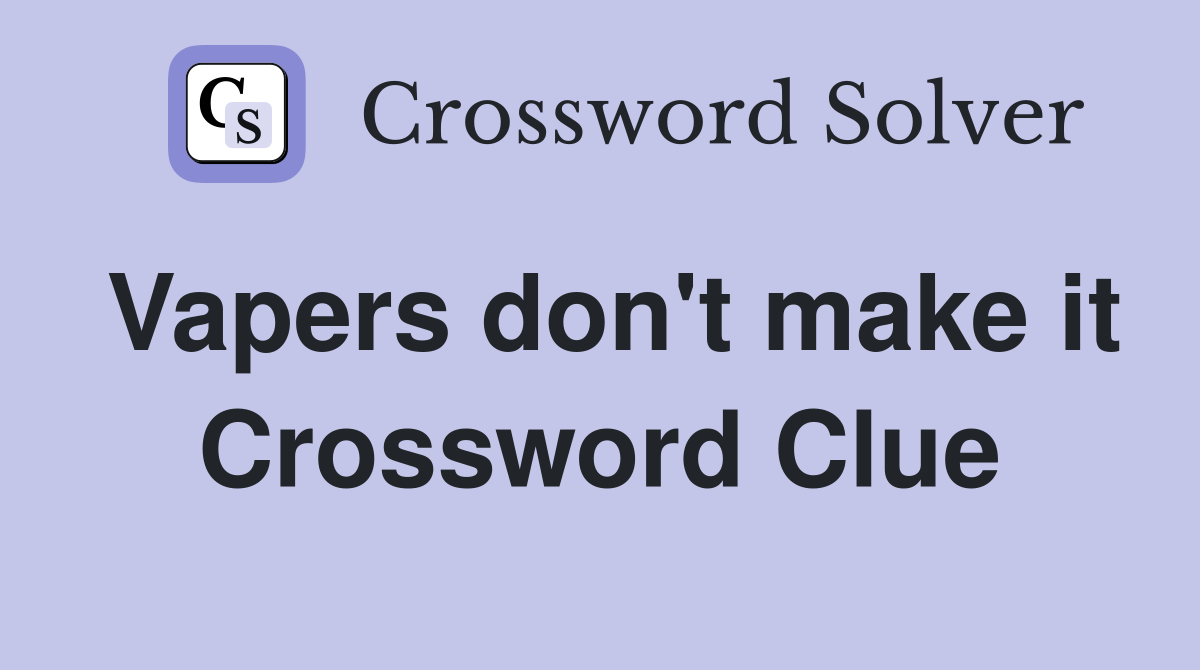Vapers don't make it Crossword Clue
