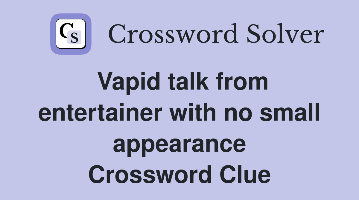 Vapid talk from entertainer with no small appearance Crossword Clue