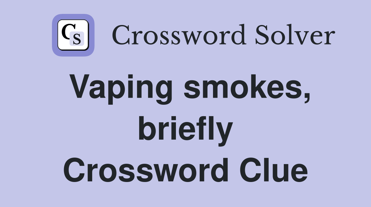 Vaping smokes, briefly Crossword Clue