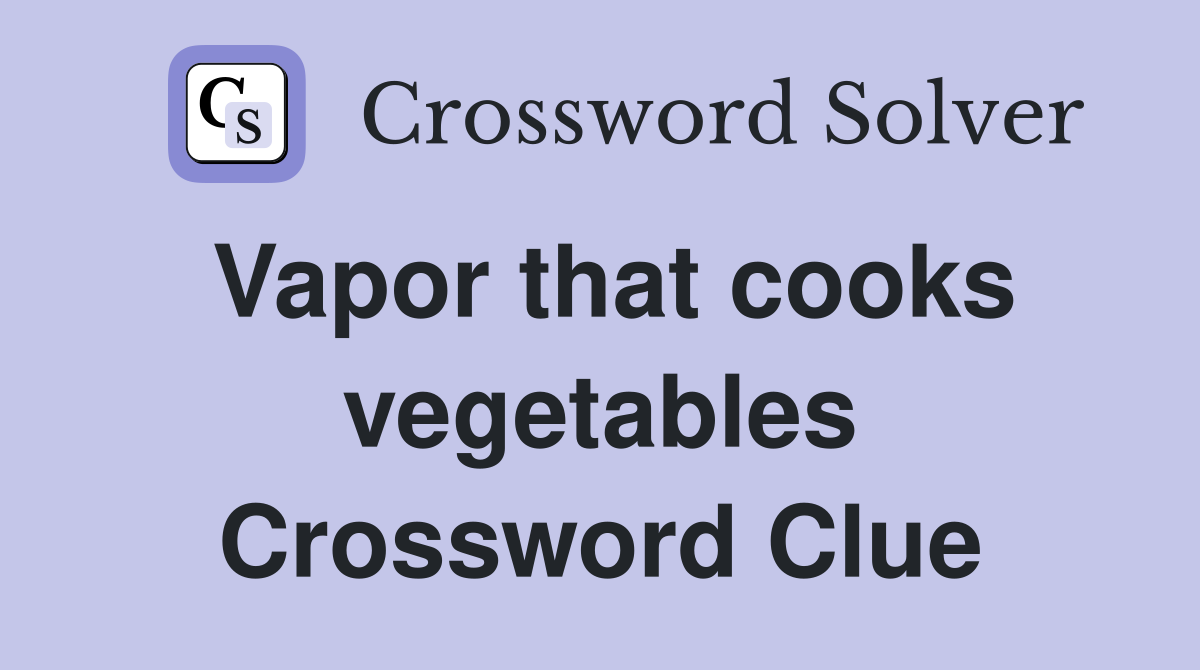 Vapor that cooks vegetables Crossword Clue