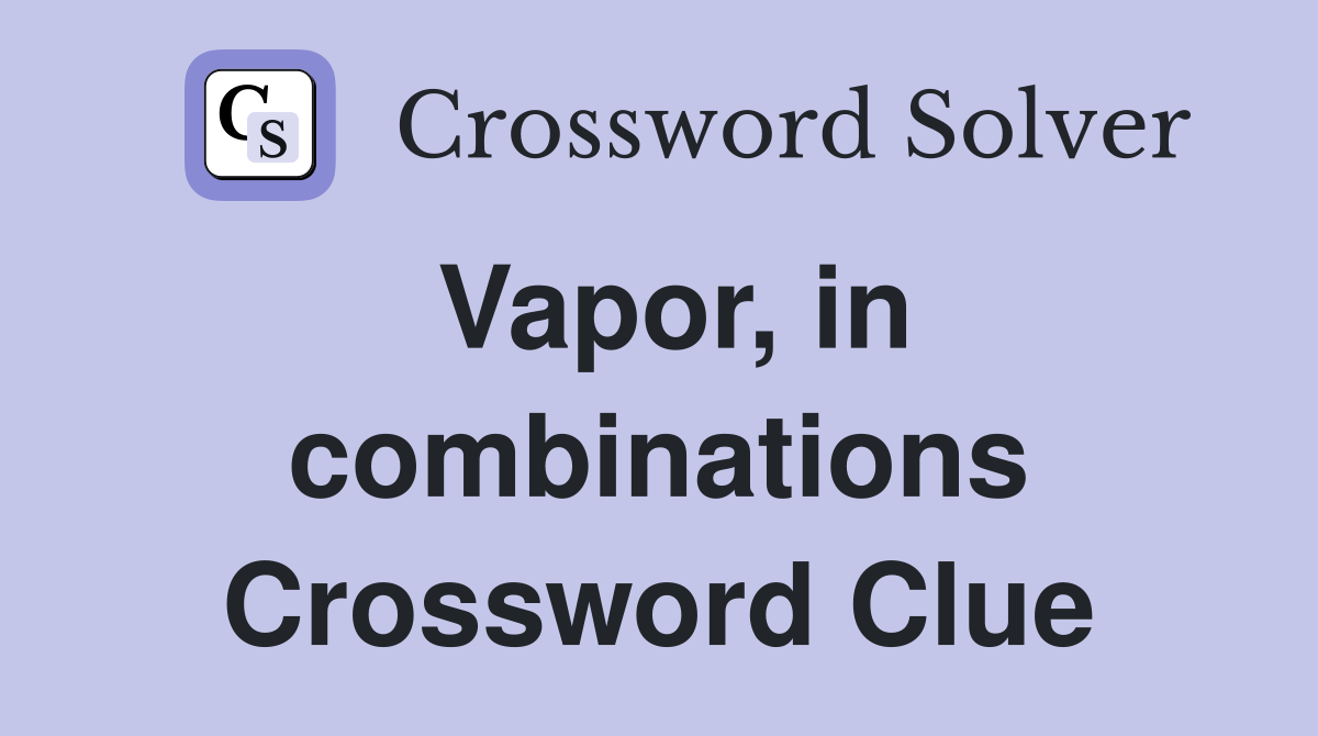 Vapor, in combinations Crossword Clue