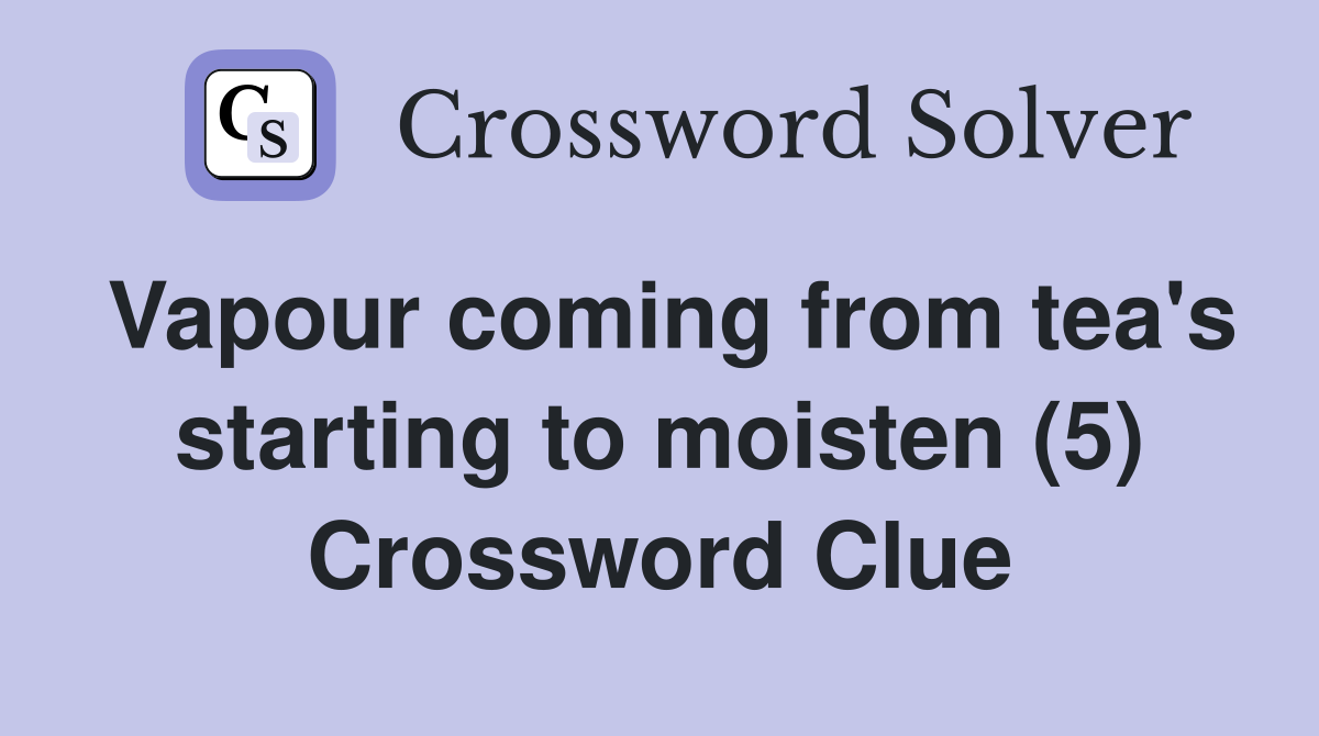 Vapour coming from tea's starting to moisten (5) Crossword Clue