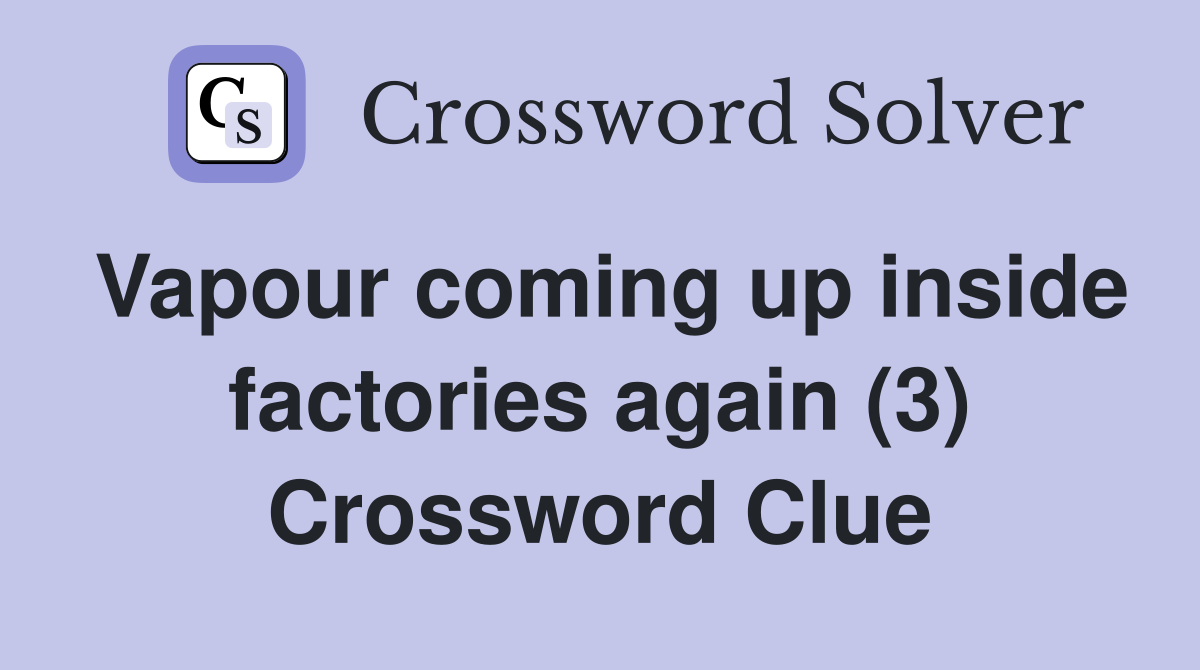 Vapour coming up inside factories again (3) Crossword Clue