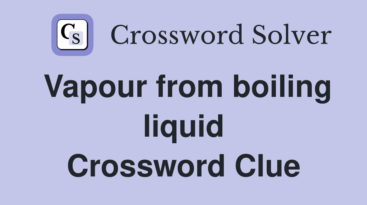 Vapour from boiling liquid Crossword Clue