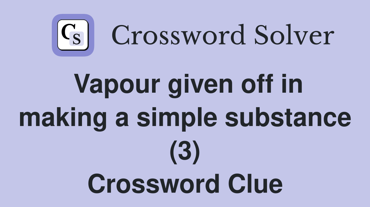Vapour given off in making a simple substance (3) Crossword Clue