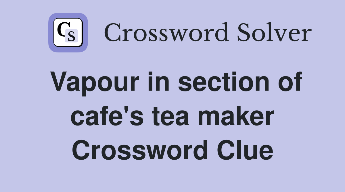 Vapour in section of cafe's tea maker Crossword Clue