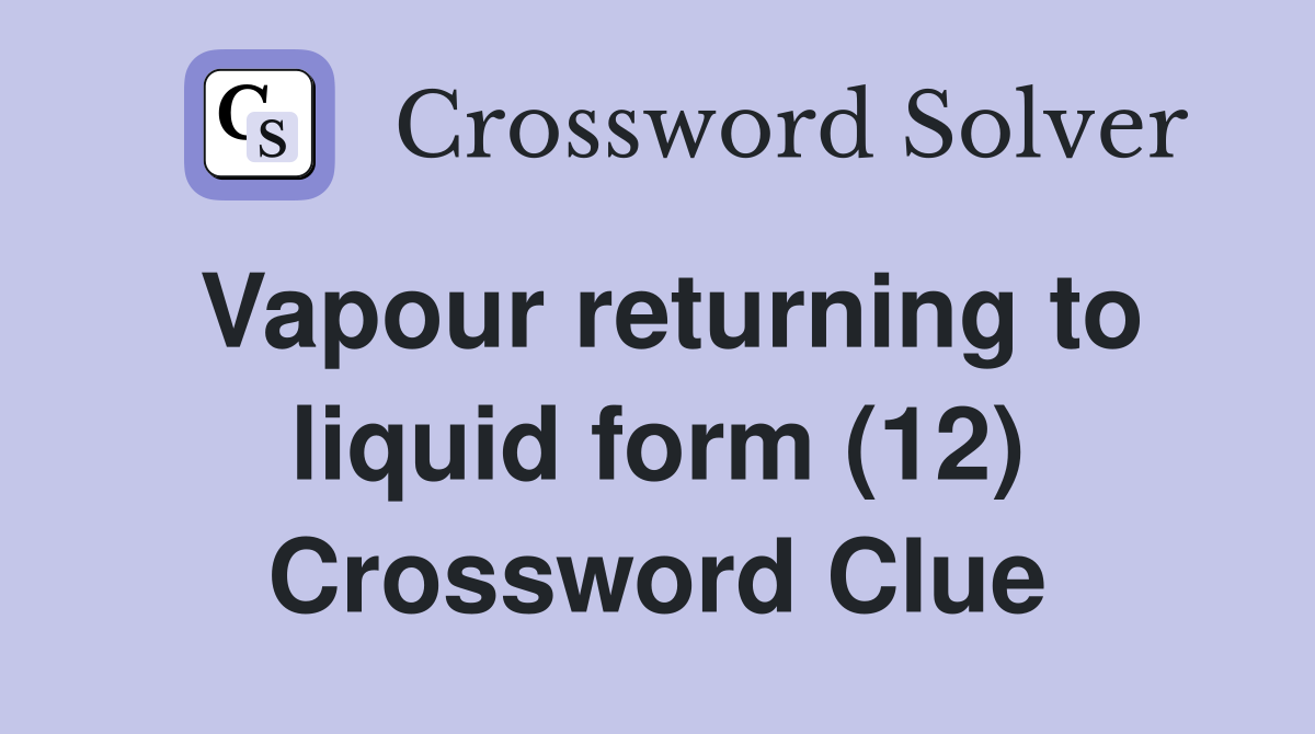 Vapour returning to liquid form (12) Crossword Clue