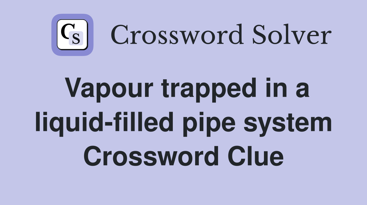 Vapour trapped in a liquid-filled pipe system Crossword Clue