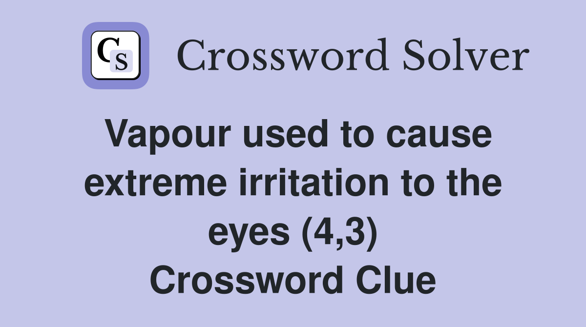 Vapour used to cause extreme irritation to the eyes (4,3) Crossword Clue