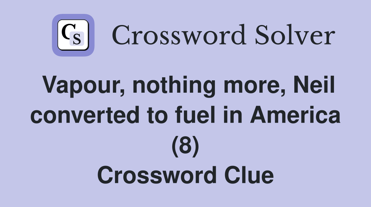 Vapour, nothing more, Neil converted to fuel in America (8) Crossword Clue