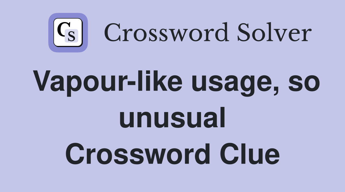 Vapour-like usage, so unusual Crossword Clue