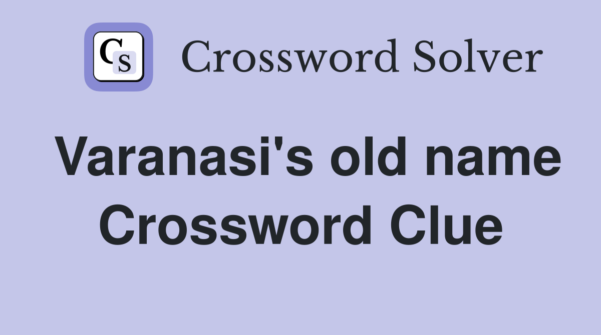 Varanasi's old name Crossword Clue