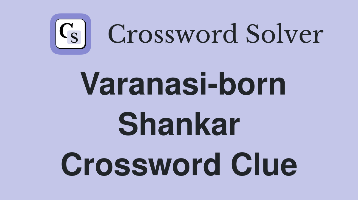 Varanasi-born Shankar Crossword Clue