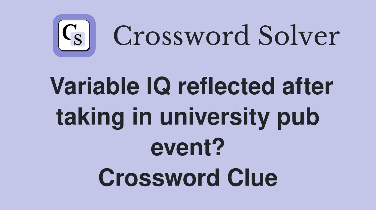 Variable IQ reflected after taking in university pub event? Crossword Clue