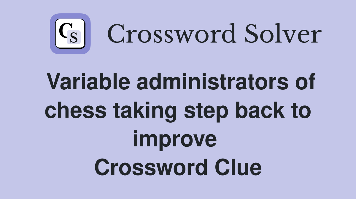 Variable administrators of chess taking step back to improve  Crossword Clue