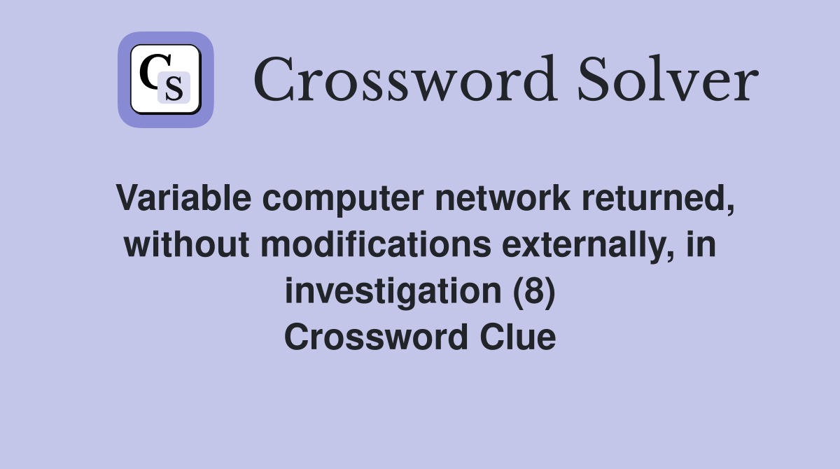Variable computer network returned, without modifications externally, in investigation (8) Crossword Clue