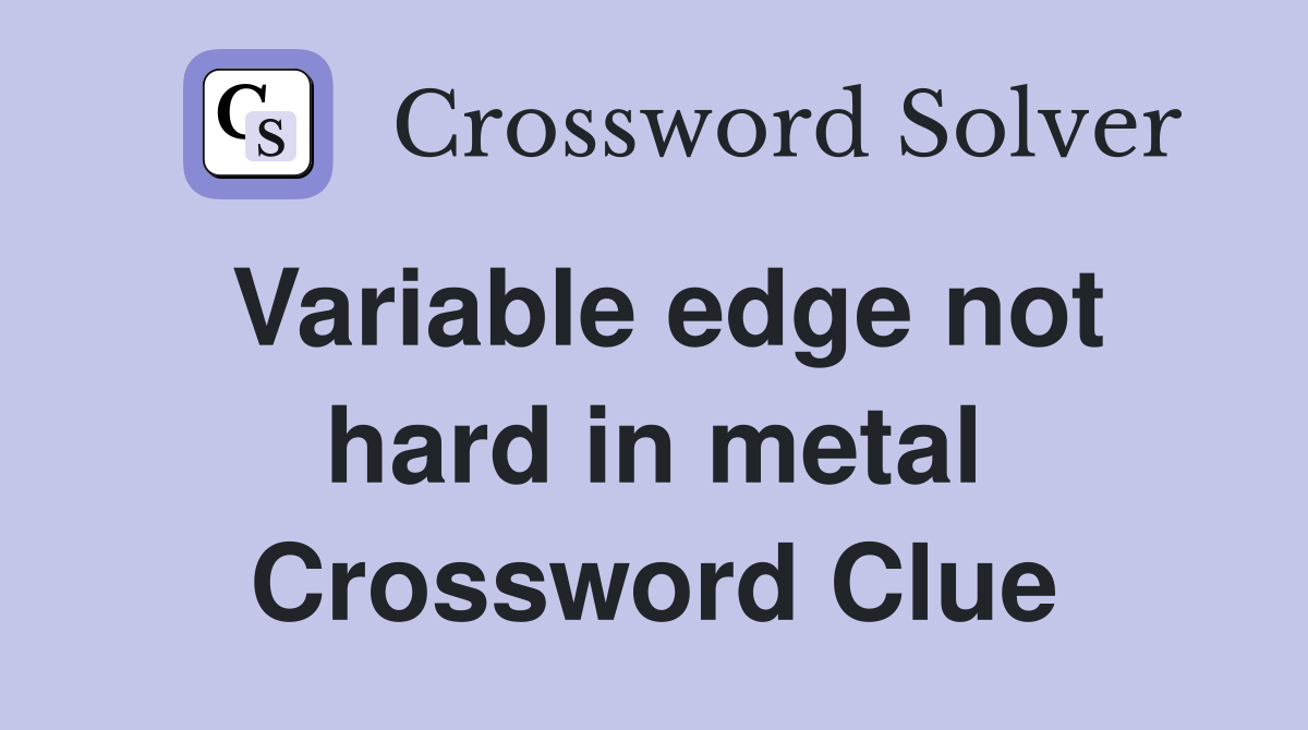 Variable edge not hard in metal Crossword Clue