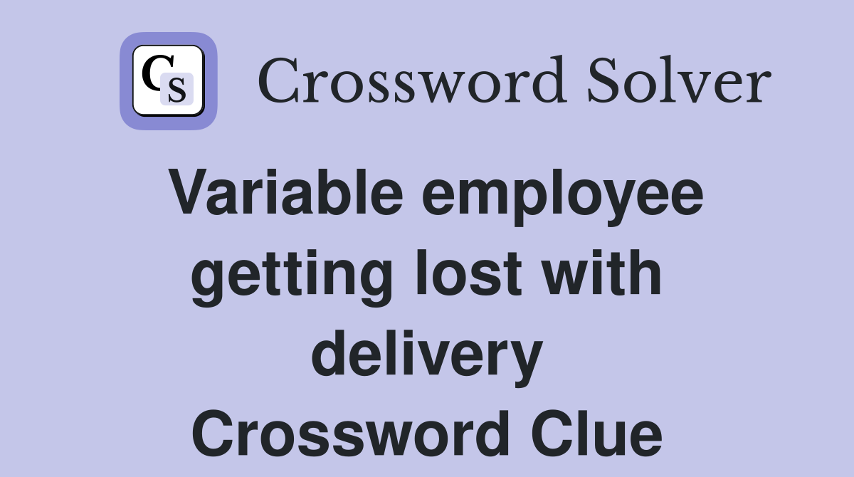 Variable employee getting lost with delivery Crossword Clue